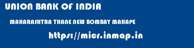 UNION BANK OF INDIA  MAHARASHTRA THANE NEW BOMBAY MAHAPE  micr code
